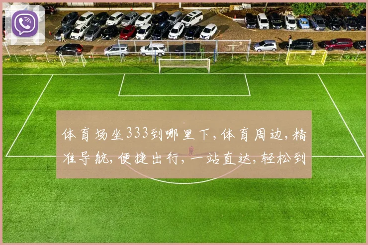 体育场坐333到哪里下,体育周边,精准导航,便捷出行,一站直达,轻松到
