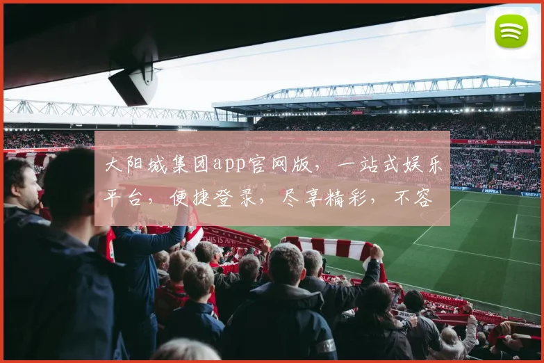 大阳城集团app官网版，一站式娱乐平台，便捷登录，尽享精彩，不容错过