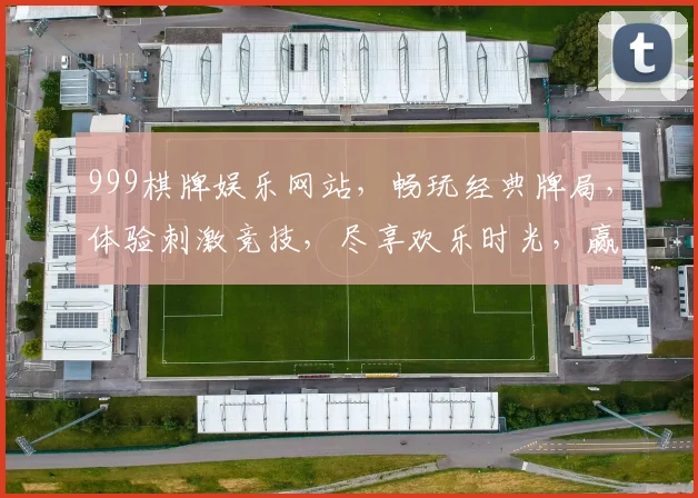 999棋牌娱乐网站，畅玩经典牌局，体验刺激竞技，尽享欢乐时光，赢取丰厚奖励，快来加入
