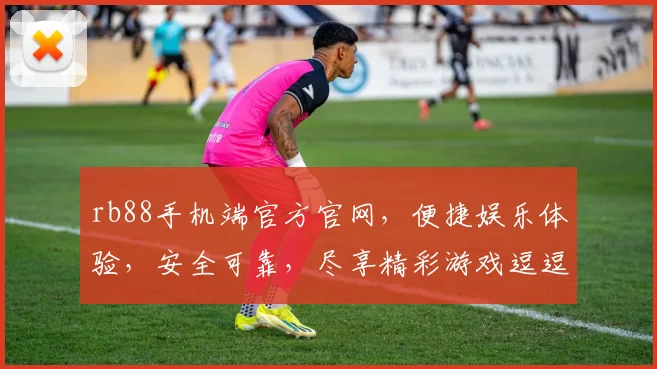 rb88手机端官方官网，便捷娱乐体验，安全可靠，尽享精彩游戏逗逗乐逗逗乐